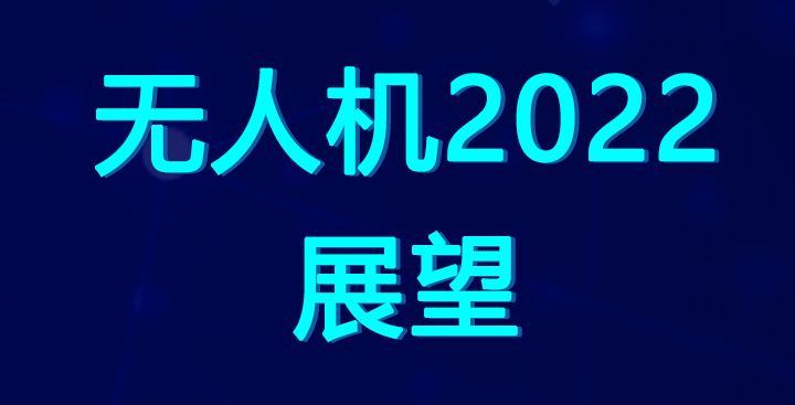 無(wú)人機(jī)世界：無(wú)人機(jī)市場(chǎng)2022年展望