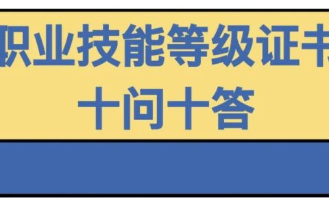 職業(yè)技能等級證書問題大全（技能證書有哪些？怎么查？戳這里就知道了）